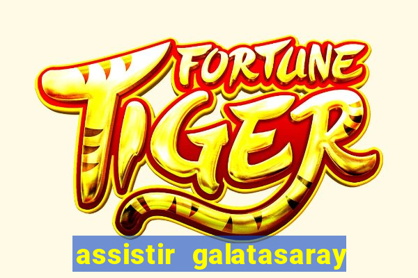 assistir galatasaray ao vivo